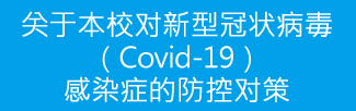 关于本校对新型冠状病毒（Covid-19）感染症的防控对策